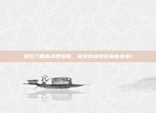 景区门票高消费受限，旅游市场将迎来新变革！
