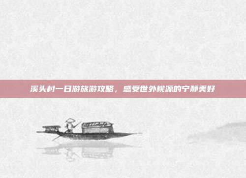 溪头村一日游旅游攻略，感受世外桃源的宁静美好