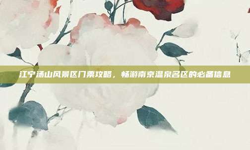 江宁汤山风景区门票攻略，畅游南京温泉名区的必备信息