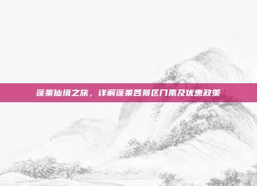 蓬莱仙境之旅，详解蓬莱各景区门票及优惠政策