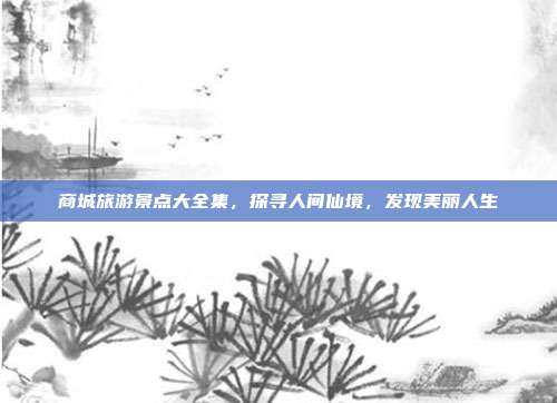 商城旅游景点大全集，探寻人间仙境，发现美丽人生