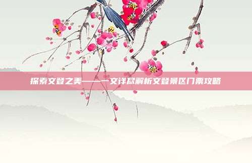 探索文登之美——一文详尽解析文登景区门票攻略