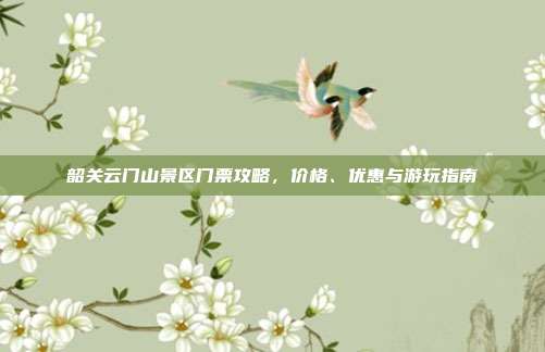 韶关云门山景区门票攻略，价格、优惠与游玩指南