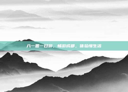 八一圈一日游，畅游成都，体验慢生活