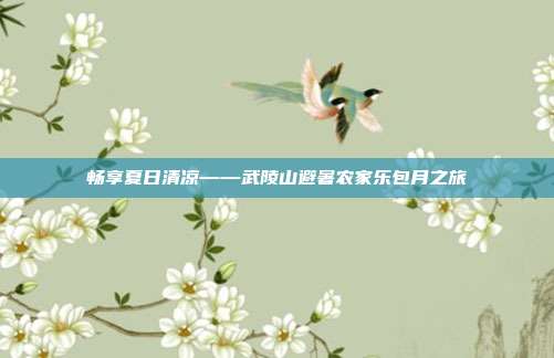 畅享夏日清凉——武陵山避暑农家乐包月之旅