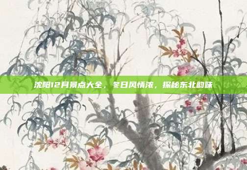 沈阳12月景点大全，冬日风情浓，探秘东北韵味