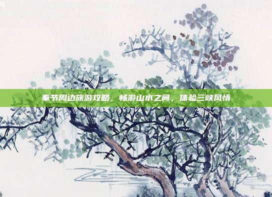 奉节周边旅游攻略，畅游山水之间，体验三峡风情