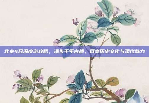 北京4日深度游攻略，漫步千年古都，尽享历史文化与现代魅力
