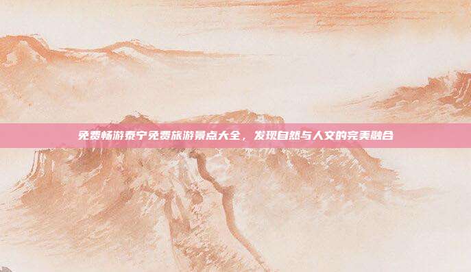 免费畅游泰宁免费旅游景点大全，发现自然与人文的完美融合