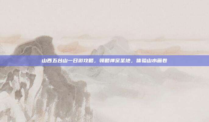 山西五台山一日游攻略，领略禅宗圣地，体验山水画卷