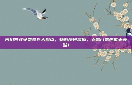 四川甘孜免费景区大盘点，畅游康巴高原，无需门票也能美美哒！