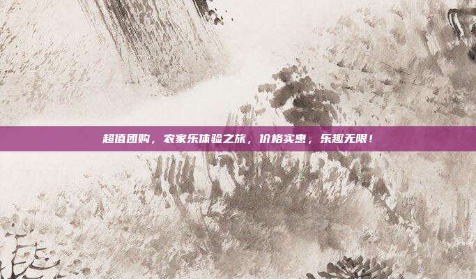超值团购，农家乐体验之旅，价格实惠，乐趣无限！