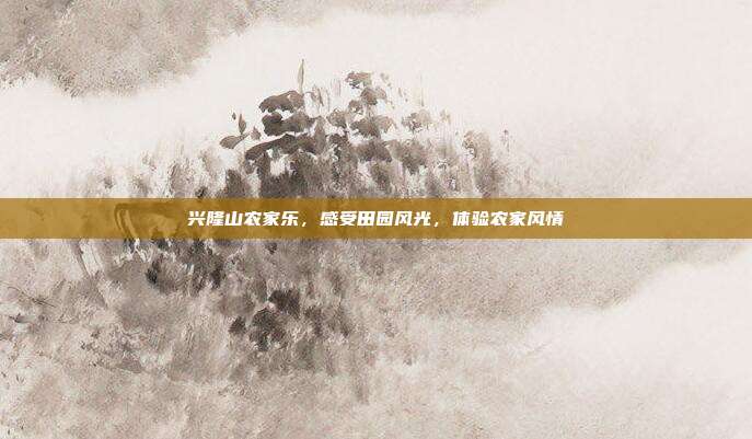 兴隆山农家乐，感受田园风光，体验农家风情