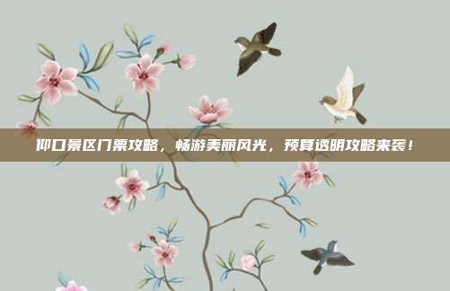 仰口景区门票攻略，畅游美丽风光，预算透明攻略来袭！
