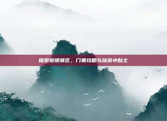 探索琅琊景区，门票攻略与旅游小贴士
