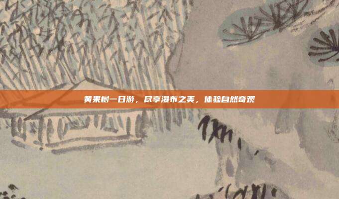 黄果树一日游，尽享瀑布之美，体验自然奇观