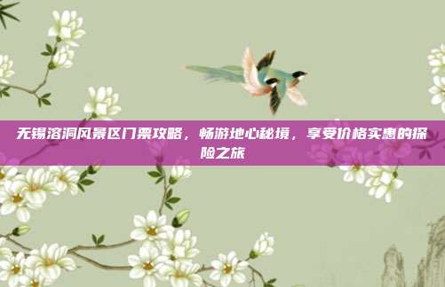 无锡溶洞风景区门票攻略，畅游地心秘境，享受价格实惠的探险之旅