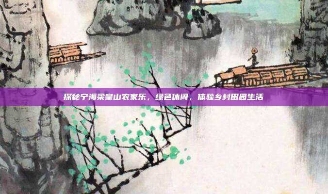 探秘宁海梁皇山农家乐，绿色休闲，体验乡村田园生活