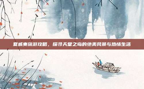 夏威夷旅游攻略，探寻天堂之岛的绝美风景与热情生活