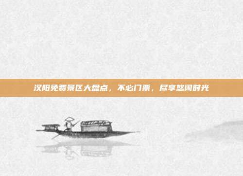汉阳免费景区大盘点，不必门票，尽享悠闲时光