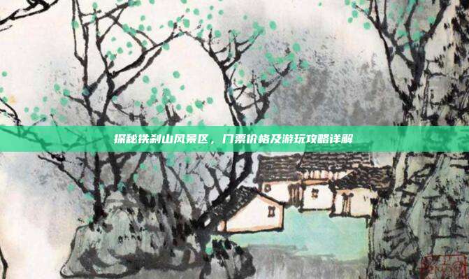 探秘铁刹山风景区，门票价格及游玩攻略详解
