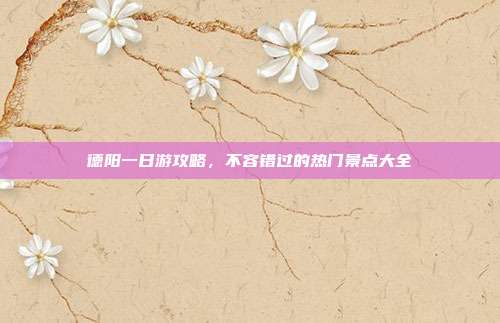 德阳一日游攻略，不容错过的热门景点大全