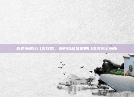 珍珠海景区门票攻略，畅游自然奇景的门票信息全解析