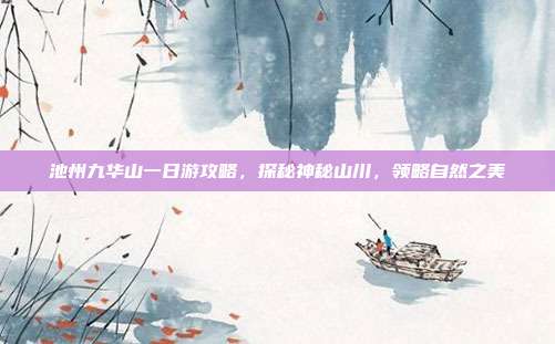 池州九华山一日游攻略，探秘神秘山川，领略自然之美
