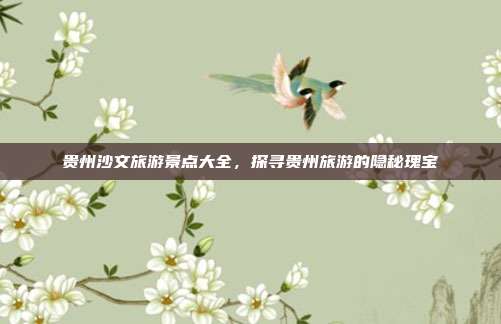 贵州沙文旅游景点大全，探寻贵州旅游的隐秘瑰宝