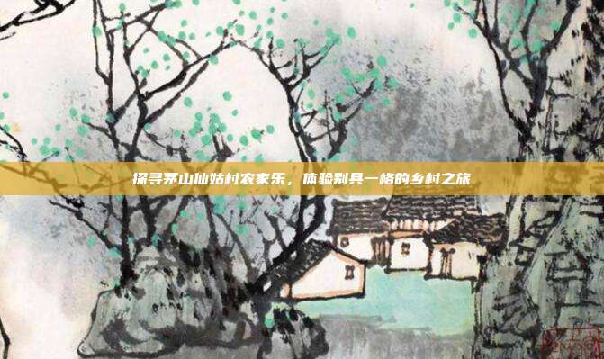 探寻茅山仙姑村农家乐，体验别具一格的乡村之旅