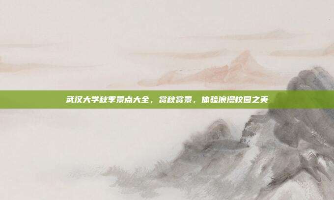 武汉大学秋季景点大全，赏秋赏景，体验浪漫校园之美