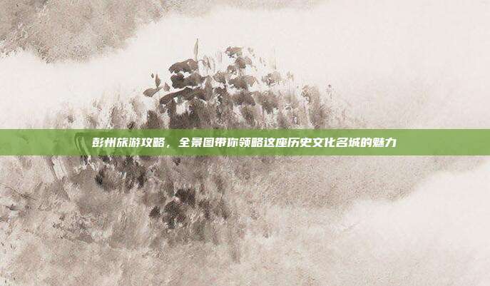 彭州旅游攻略，全景图带你领略这座历史文化名城的魅力