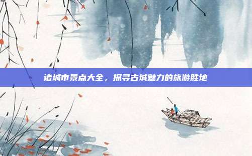 诸城市景点大全，探寻古城魅力的旅游胜地