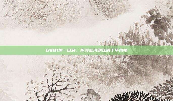 安徽蚌埠一日游，探寻淮河明珠的千年风情
