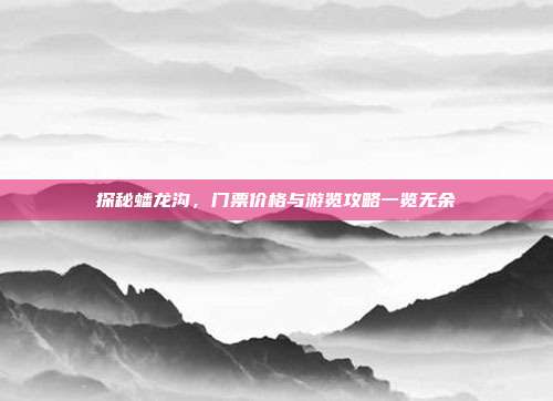 探秘蟠龙沟，门票价格与游览攻略一览无余
