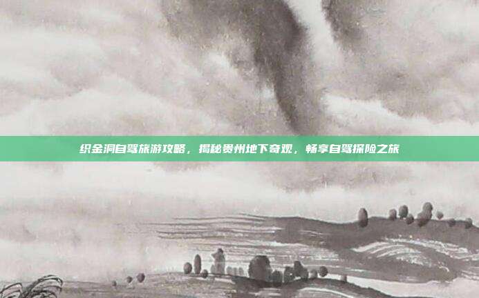 织金洞自驾旅游攻略，揭秘贵州地下奇观，畅享自驾探险之旅