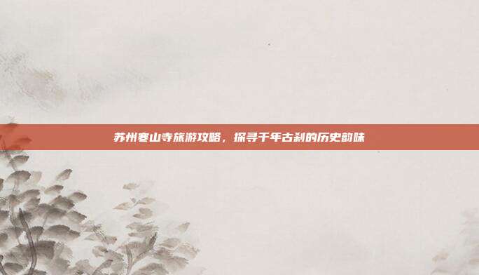 苏州寒山寺旅游攻略，探寻千年古刹的历史韵味