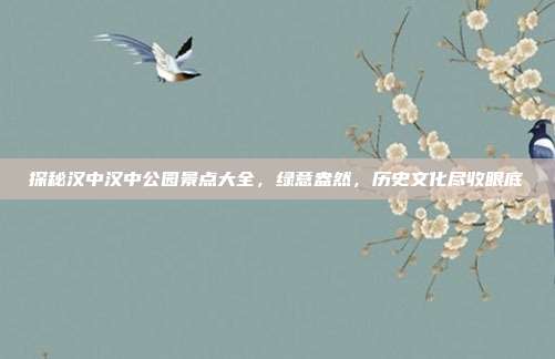 探秘汉中汉中公园景点大全，绿意盎然，历史文化尽收眼底