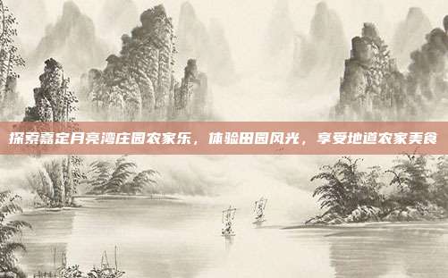探索嘉定月亮湾庄园农家乐，体验田园风光，享受地道农家美食