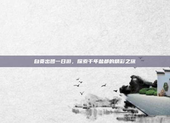 自贡出团一日游，探索千年盐都的精彩之旅