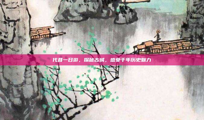 代县一日游，探秘古城，感受千年历史魅力
