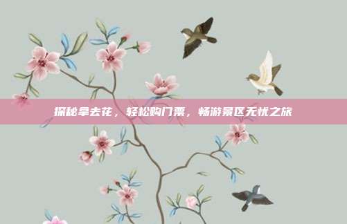 探秘拿去花，轻松购门票，畅游景区无忧之旅
