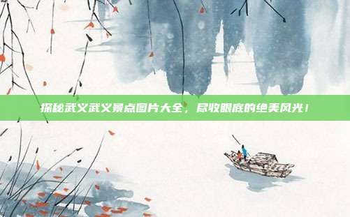 探秘武义武义景点图片大全，尽收眼底的绝美风光！