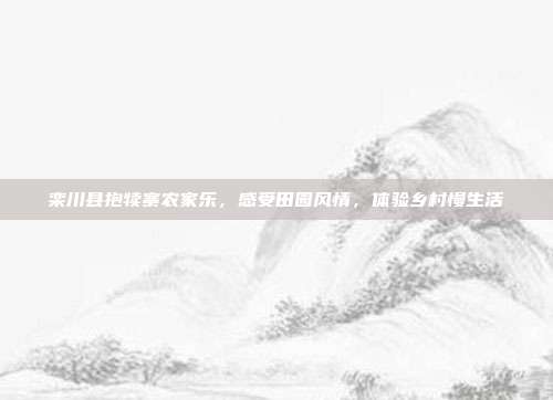 栾川县抱犊寨农家乐，感受田园风情，体验乡村慢生活