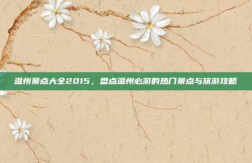 温州景点大全2015，盘点温州必游的热门景点与旅游攻略