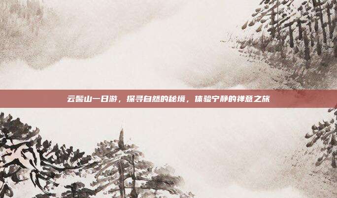 云髻山一日游，探寻自然的秘境，体验宁静的禅意之旅