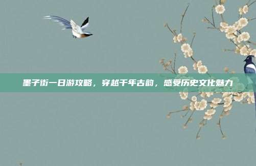 墨子街一日游攻略，穿越千年古韵，感受历史文化魅力