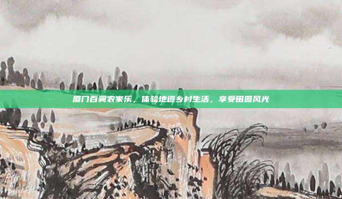 厦门百翼农家乐，体验地道乡村生活，享受田园风光