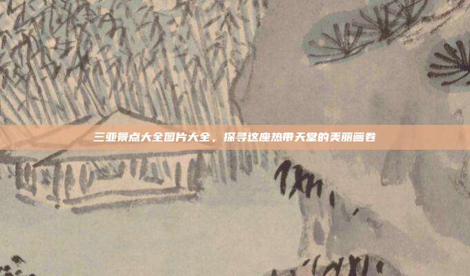 三亚景点大全图片大全，探寻这座热带天堂的美丽画卷