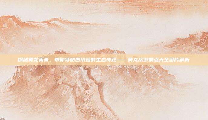 探秘黄龙美景，带你领略四川省的生态奇观——黄龙旅游景点大全图片解析